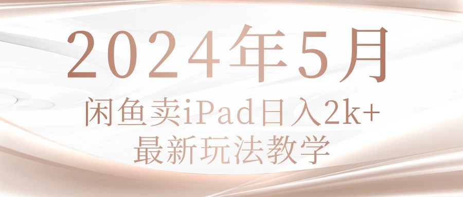 （10459期）2024年5月闲鱼卖ipad日入2k，最新玩法教学-轻创终点站