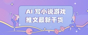 AI 写小说游戏推文最新干货-轻创终点站
